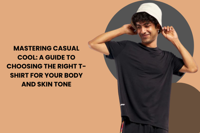 Mastering Casual Cool: A Guide to Choosing the Right T-Shirt for Your Body and Skin Tone